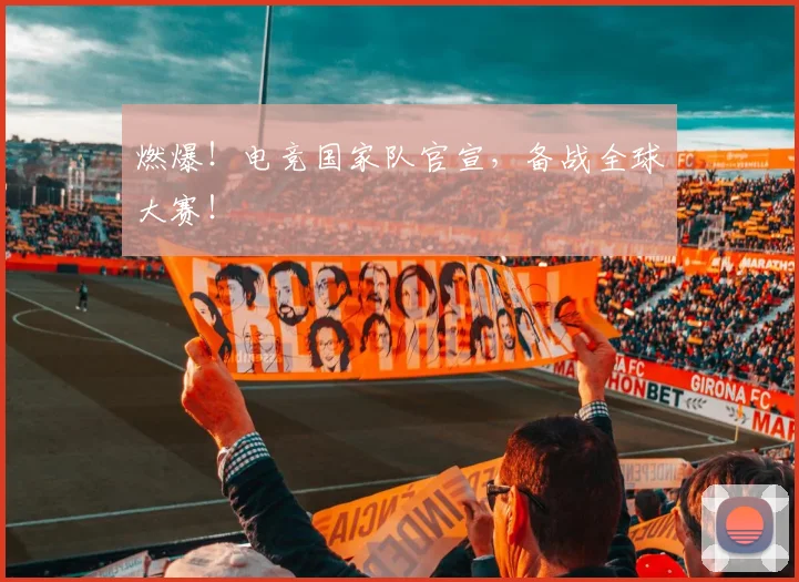 燃爆!电竞国家队官宣,备战全球大赛!
