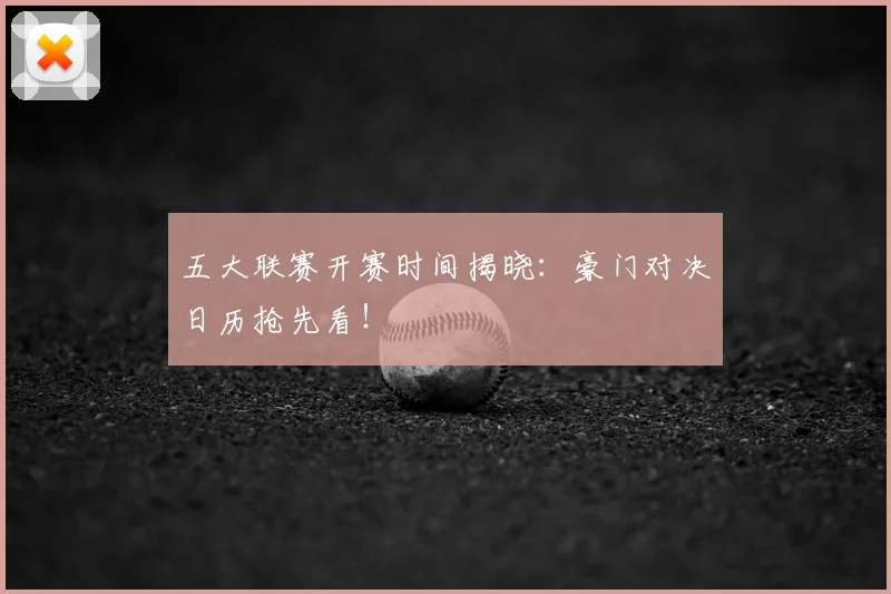 五大联赛开赛时间揭晓:豪门对决日历抢先看!