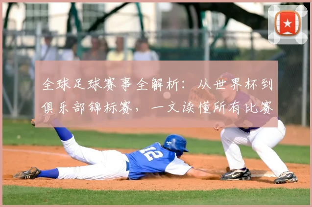 全球足球赛事全解析：从世界杯到俱乐部锦标赛，一文读懂所有比赛类型