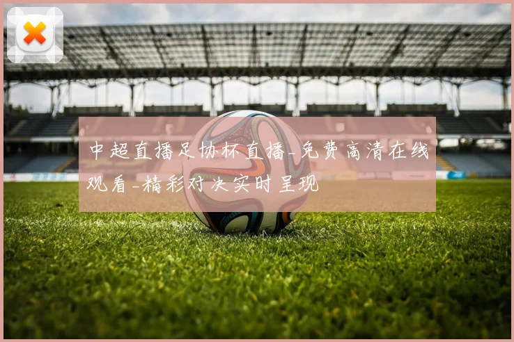中超直播足协杯直播_免费高清在线观看_精彩对决实时呈现