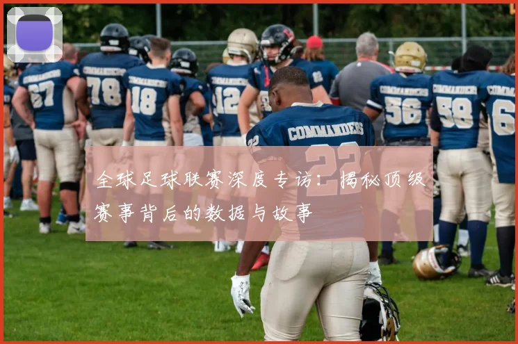 全球足球联赛深度专访：揭秘顶级赛事背后的数据与故事