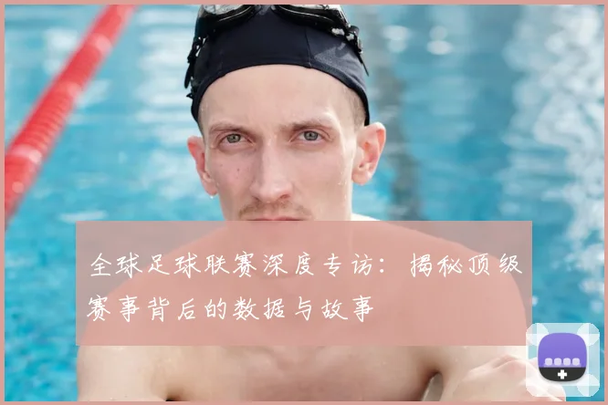 全球足球联赛深度专访:揭秘顶级赛事背后的数据与故事