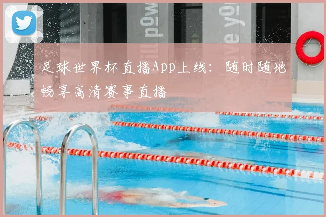 足球世界杯直播App上线：随时随地畅享高清赛事直播