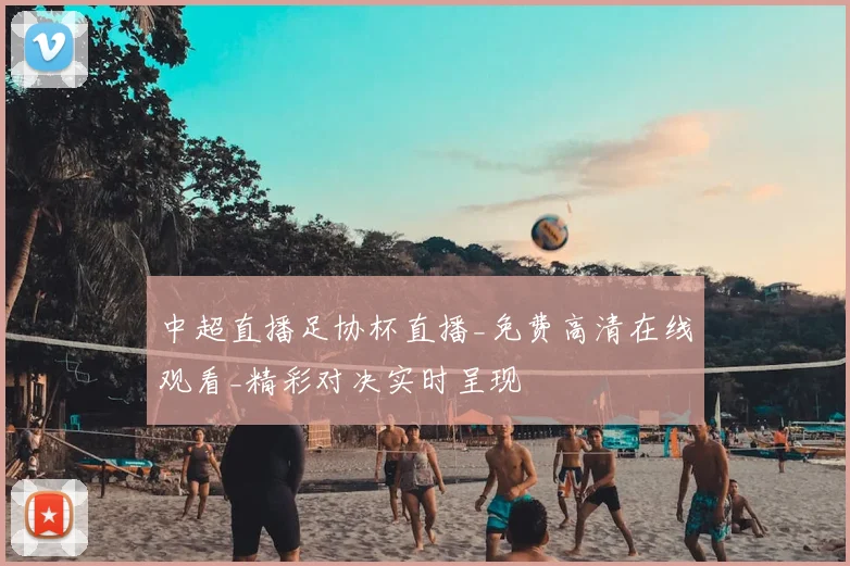 中超直播足协杯直播_免费高清在线观看_精彩对决实时呈现