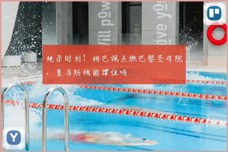 绝杀时刻!姆巴佩点燃巴黎圣母院,皇马防线能撑住吗